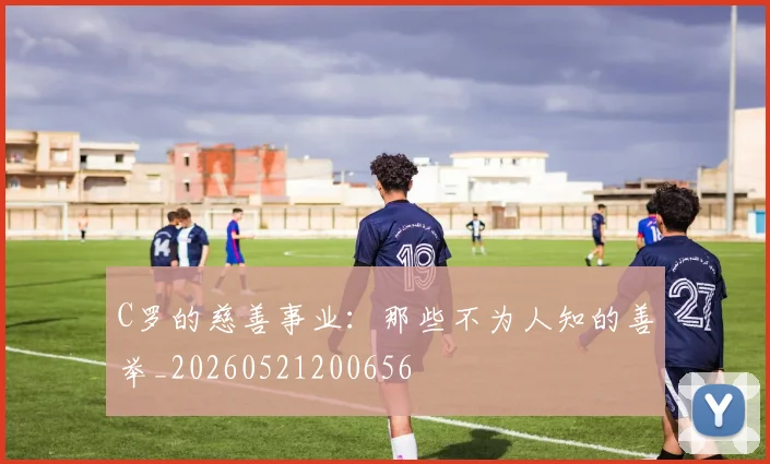 C罗的慈善事业:那些不为人知的善举_20260521200656