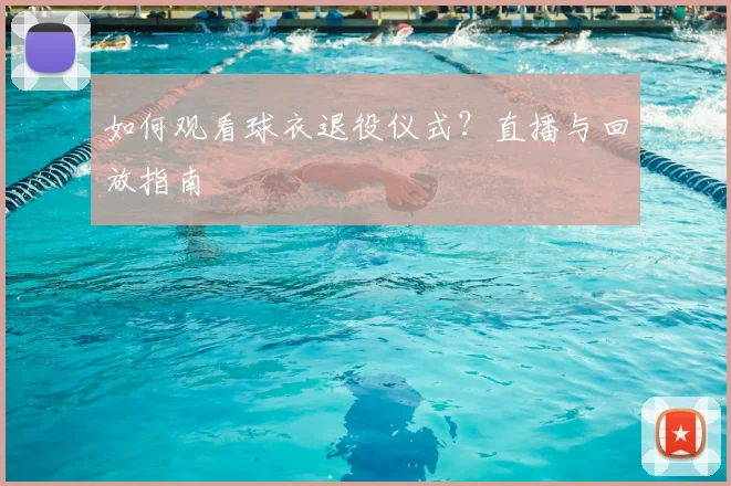 如何观看球衣退役仪式?直播与回放指南
