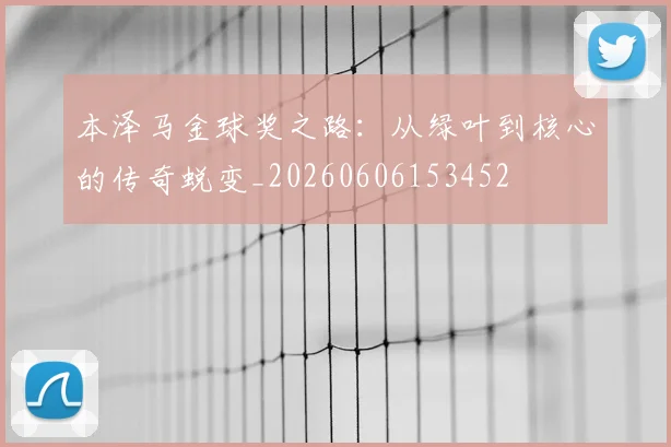 本泽马金球奖之路:从绿叶到核心的传奇蜕变_20260606153452