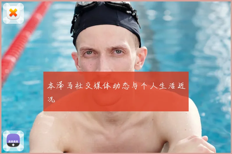 本泽马社交媒体动态与个人生活近况
