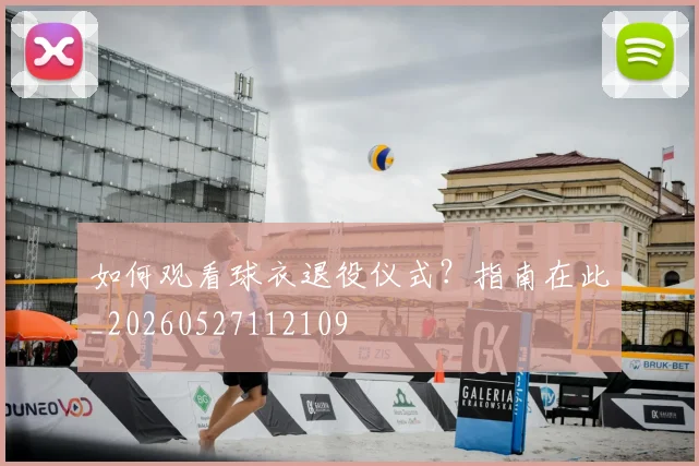 如何观看球衣退役仪式?指南在此_20260527112109
