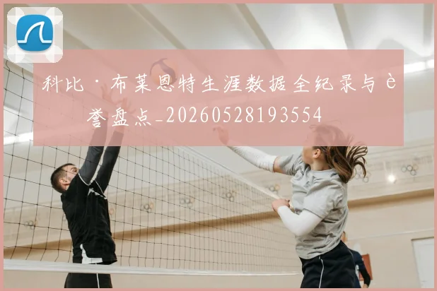 科比·布莱恩特生涯数据全纪录与荣誉盘点_20260528193554