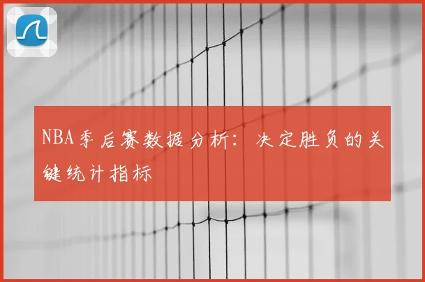 NBA季后赛数据分析:决定胜负的关键统计指标