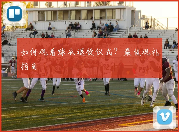 如何观看球衣退役仪式？最佳观礼指南