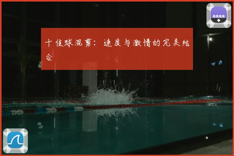十佳球混剪:速度与激情的完美结合
