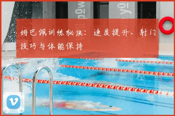 姆巴佩训练秘诀:速度提升、射门技巧与体能保持