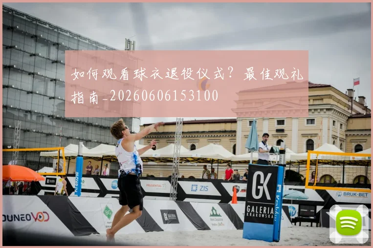 如何观看球衣退役仪式？最佳观礼指南_20260606153100