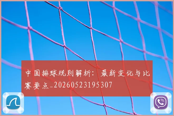 中国排球规则解析:最新变化与比赛要点_20260523195307