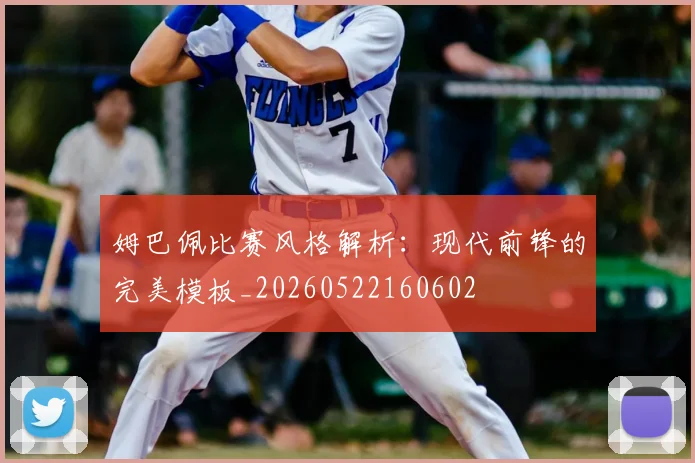 姆巴佩比赛风格解析:现代前锋的完美模板_20260522160602